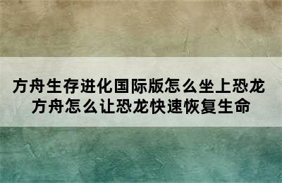 方舟生存进化国际版怎么坐上恐龙 方舟怎么让恐龙快速恢复生命